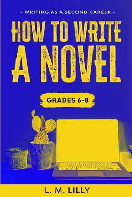 How To Write A Novel, Grades 6-8: Workbook by L. M. Lilly