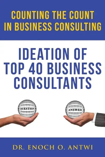 Counting The Count In Business Consulting: Ideation of Top 40 Business Consultants by Enoch Antwi