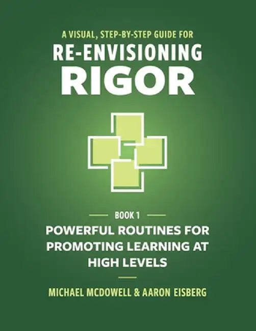 A Visual, Step-By-Step Guide for Re-Envisioning Rigor: Powerful Routines for Promoting Learning at High Levels by Michael McDowell