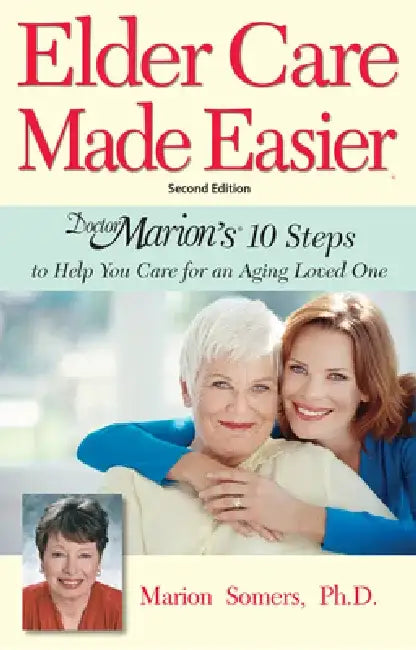 Elder Care Made Easier: Doctor Marion's 10 Steps to Help You Care for an Aging Loved One by Marion Somers