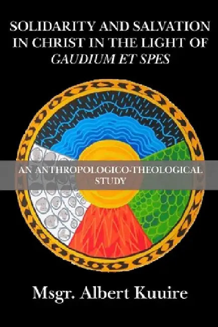 Solidarity and Salvation in Christ in the Light of Gaudium et Spes: An Anthropologico-Theological Study by Albert Kuuire