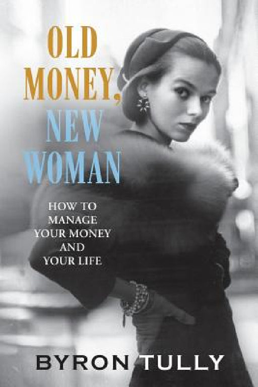 Old Money, New Woman: How to Manage Your Money and Your Life by Byron Tully