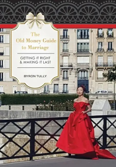 The Old Money Guide to Marriage: Getting It Right - Making It Last by Byron Tully