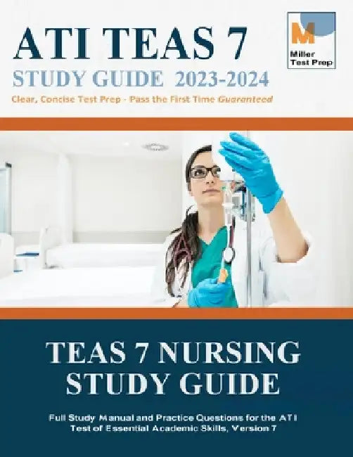 TEAS 7 Nursing Study Guide: Full Study Manual and Practice Questions for the ATI Test of Essential Academic Skills, Version 7 by Miller Test Prep