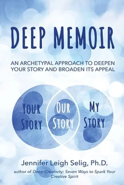 Deep Memoir: An Archetypal Approach to Deepen Your Story and Broaden Its Appeal by Jennifer Leigh Selig