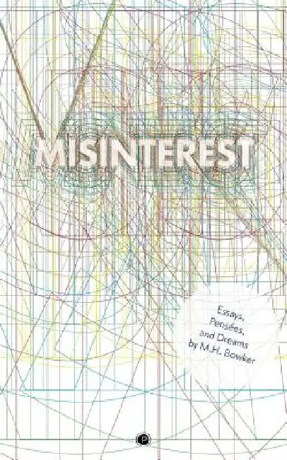 Misinterest: Essays, Pensées, and Dreams by M. H. Bowker