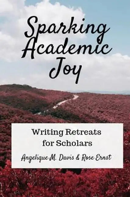 Sparking Academic Joy: Writing Retreats for Scholars by Angelique M. Davis