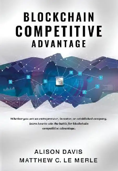 Blockchain Competitive Advantage: Whether you are an entrepreneur, investor, or established company, learn how to win the battle for blockchain compet by Alison Davis