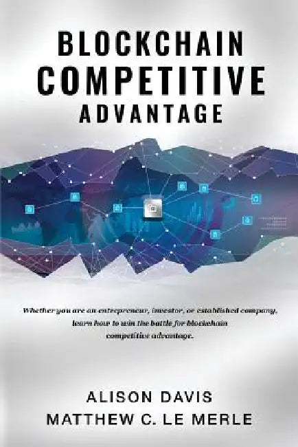 Blockchain Competitive Advantage: Whether you are an entrepreneur, investor, or established company, learn how to win the battle for blockchain compet by Alison Davis