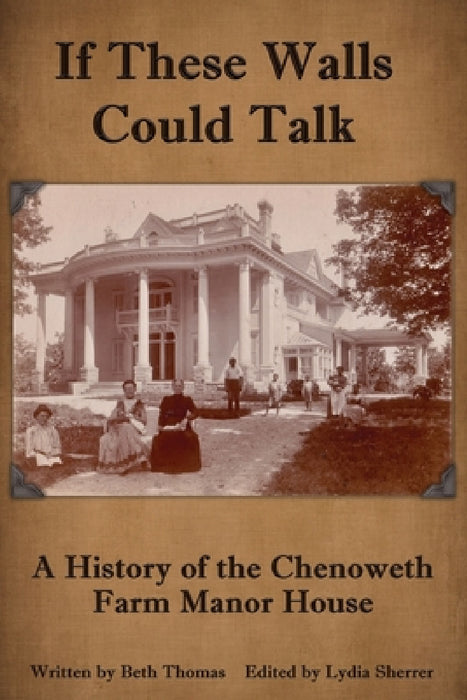 If These Walls Could Talk: A History of the Chenoweth Farm Manor House by Beth Thomas, Lydia Sherrer