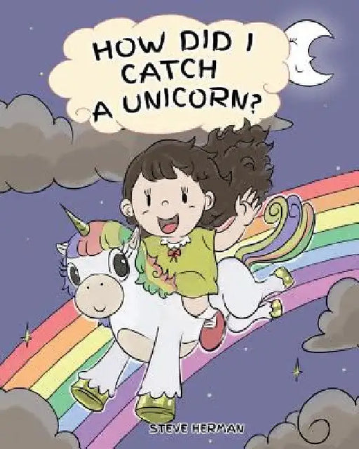 How Did I Catch A Unicorn?: How To Stay Calm To Catch A Unicorn. A Cute Children Story to Teach Kids about Emotions and Anger Management. by Steve Herman