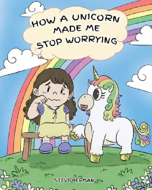 How A Unicorn Made Me Stop Worrying: A Cute Children Story to Teach Kids to Overcome Anxiety, Worry and Fear. by Steve Herman