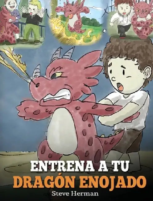 Entrena a tu Dragon Enojado: Ensena a tu dragon a ser paciente. Un adorable cuento infantil para ensenar a los ninos sobre las emociones y el manejo de la ira. (Train Your Angry Dragon) by Steve Herman