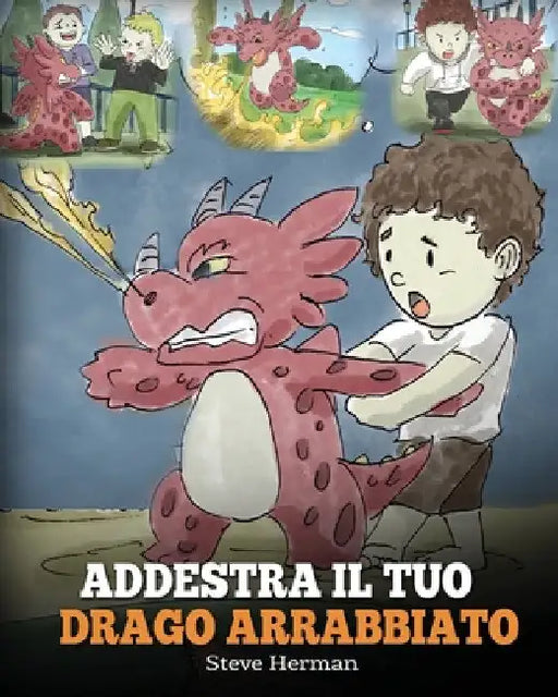 Addestra il tuo drago arrabbiato: (Train Your Angry Dragon) Una simpatica storia per bambini, per educarli alle emozioni e alla gestione della rabbia. by Steve Herman