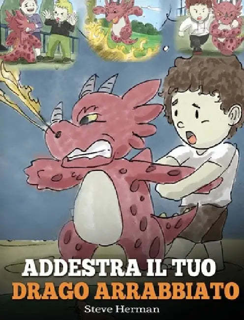 Addestra il tuo drago arrabbiato: (Train Your Angry Dragon) Una simpatica storia per bambini, per educarli alle emozioni e alla gestione della rabbia. by Steve Herman