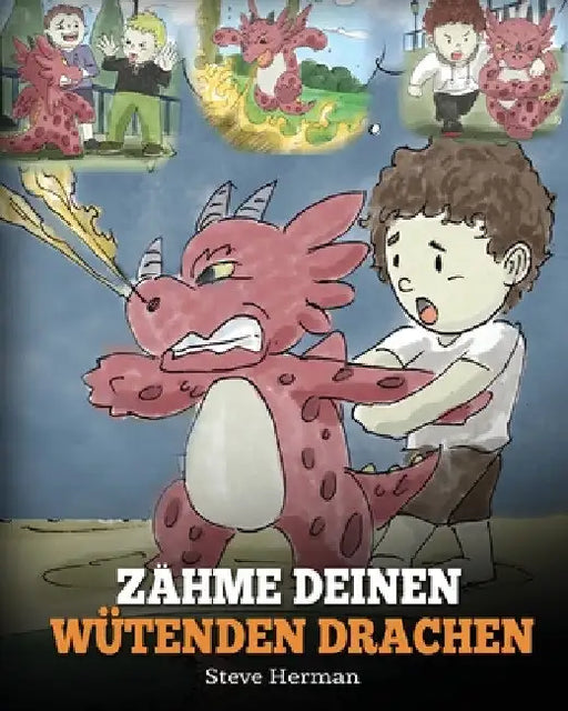 Zähme deinen wütenden Drachen: (Train Your Angry Dragon) Eine süße Kindergeschichte über Gefühle und Wutbeherrschung. by Steve Herman