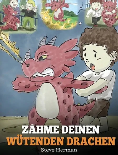 Zähme deinen wütenden Drachen: (Train Your Angry Dragon) Eine süße Kindergeschichte über Gefühle und Wutbeherrschung. by Steve Herman