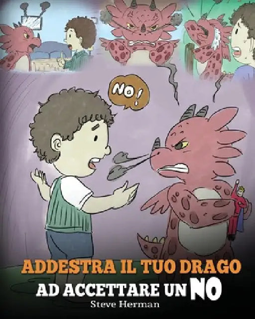 Addestra il tuo drago ad accettare un NO: (Train Your Dragon To Accept NO) Una simpatica storia per bambini, per educarli al disaccordo, alle emozioni by Steve Herman
