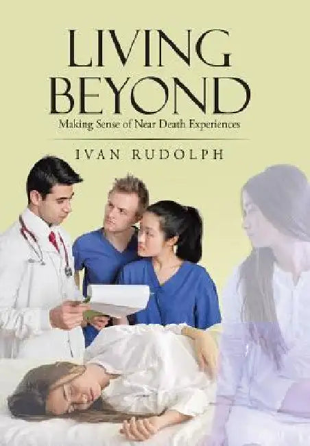 Living Beyond: Making Sense of Near Death Experiences by Ivan Rudolph