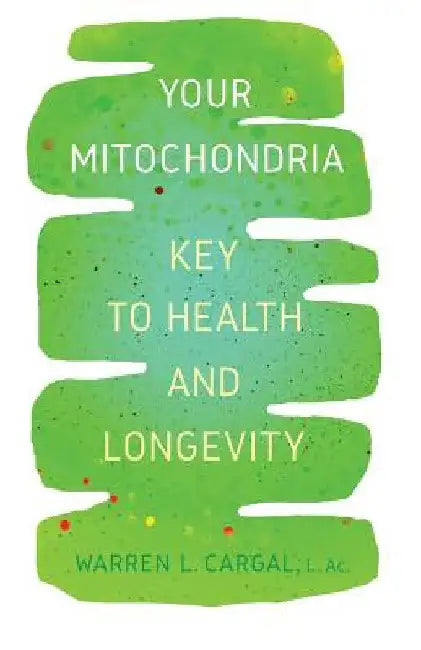 Your Mitochondria: Key to Health and Longevity by L. Ac Warren L. Cargal