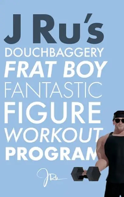 J Ru's Douchbaggery Frat Boy Fantastic Figure Workout Program by J. Ru