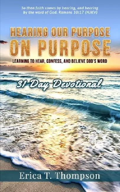 Hearing Our Purpose on Purpose: 31 Day Devotional: Learning to Hear, Confess and Believe God's Word by Erica T. Thompson
