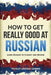 How to Get Really Good at Russian: Learn Russian to Fluency and Beyond by Language Learning Polyglot