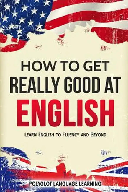 How to Get Really Good at English: Learn English to Fluency and Beyond by Polyglot, Language Learning