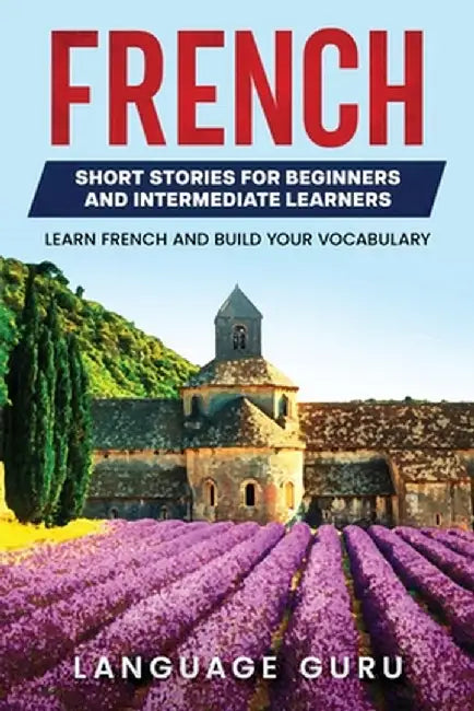 French Short Stories for Beginners and Intermediate Learners: Engaging Short Stories to Learn French and Build Your Vocabulary by Language Guru