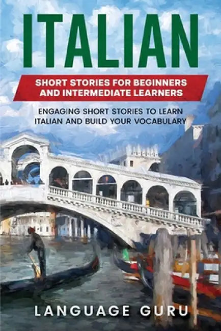 Italian Short Stories for Beginners and Intermediate Learners: Engaging Short Stories to Learn Italian and Build Your Vocabulary by Language Guru