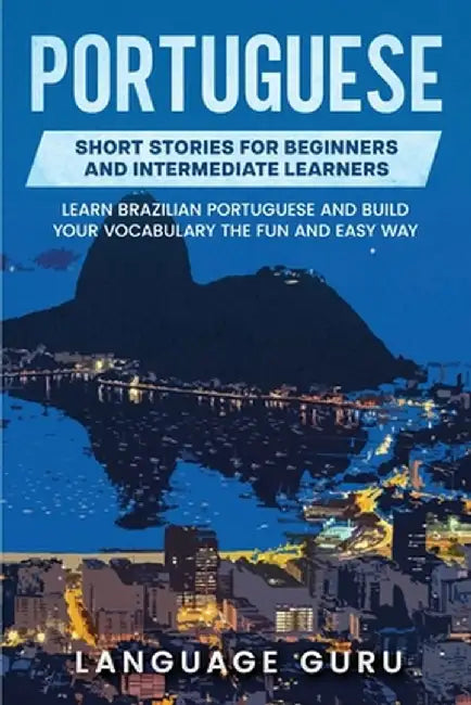 Portuguese Short Stories for Beginners and Intermediate Learners: Engaging Short Stories to Learn Portuguese and Build Your Vocabulary by Language Guru