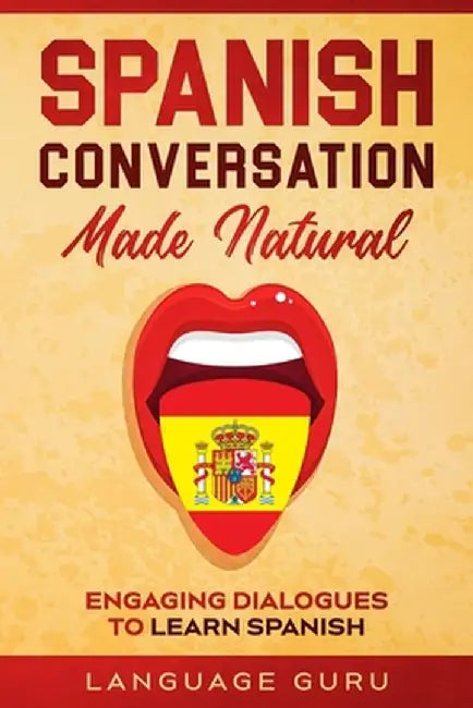 Spanish Conversation Made Natural: Engaging Dialogues to Learn Spanish by Language Guru