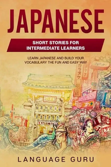 Japanese Short Stories for Beginners and Intermediate Learners: Engaging Short Stories to Learn Japanese and Build Your Vocabulary by Language Guru