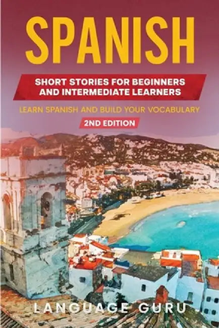 Spanish Short Stories for Beginners and Intermediate Learners: Learn Spanish and Build Your Vocabulary (2nd Edition) by Language Guru