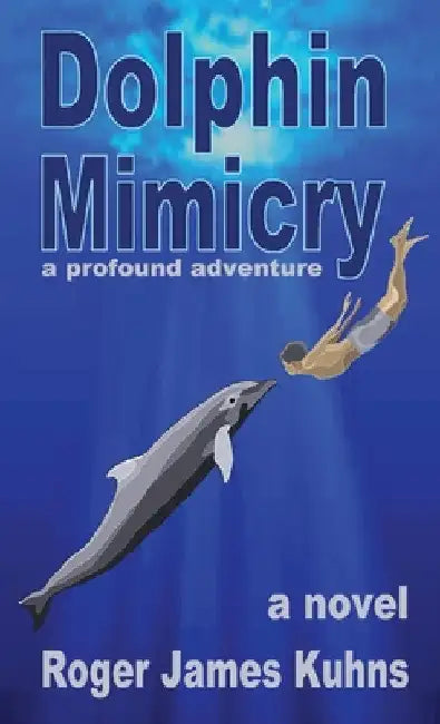 Dolphin Mimicry: A Profound Adventure by Roger James Kuhns