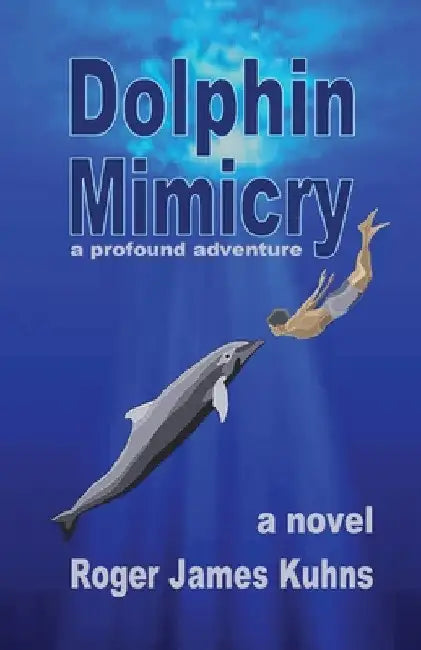 Dolphin Mimicry: A Profound Adventure by Roger James Kuhns