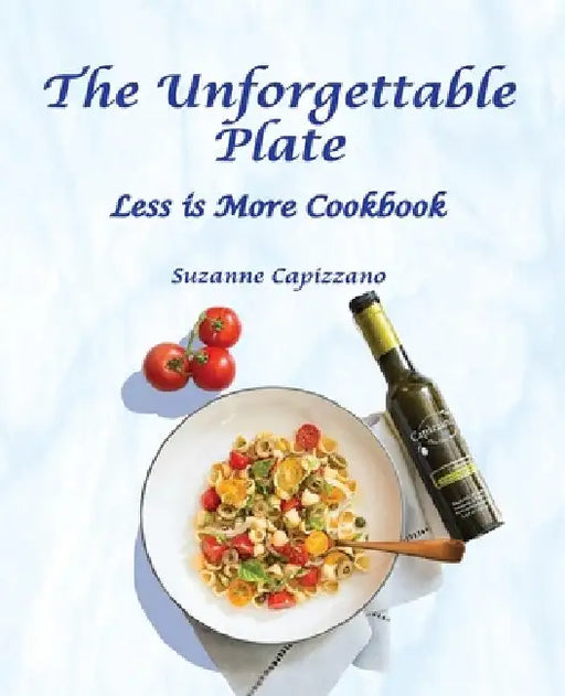 The Unforgettable Plate: Less is More Cookbook by Suzanne Capizzano