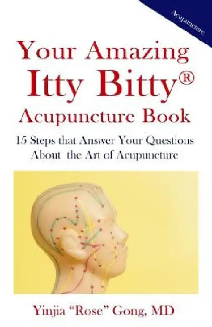 Your Amazing Itty Bitty Acupuncture Book: 15 Steps that Answer Your Questions About the Art of Acupuncture by Yinjia "rose" Gong MD