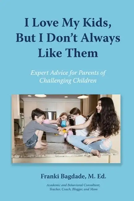 I Love My Kids, But I Don't Always Like Them by Franki Bagdade