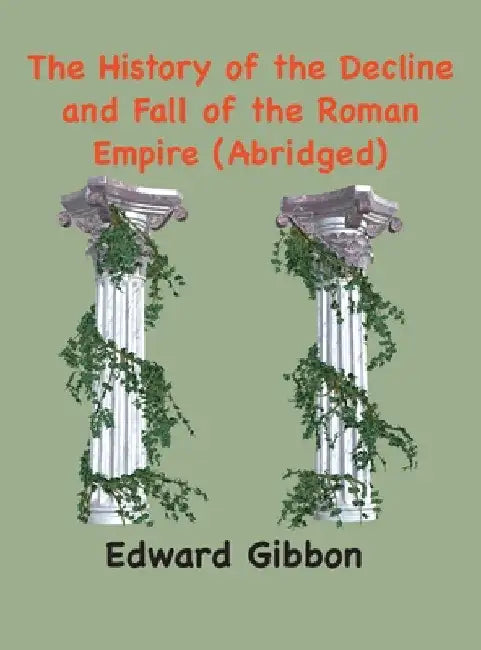 The History of the Decline and Fall of the Roman Empire: (Abridged, annotated) by Edward Gibbon