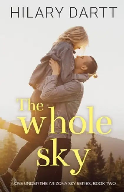 The Whole Sky: Love Under the Arizona Sky, Book Two by Hilary Dartt