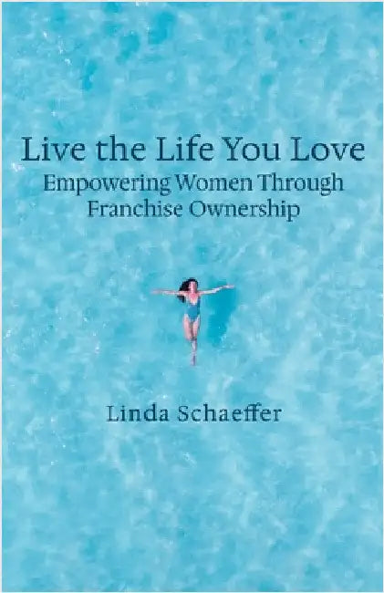 Live the Life You Love: Empowering Women Through Franchise Ownership by Schaeffer, Linda