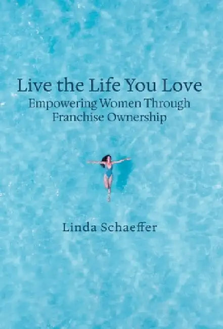 Live the Life You Love: Empowering Women Through Franchise Ownership by Schaeffer, Linda