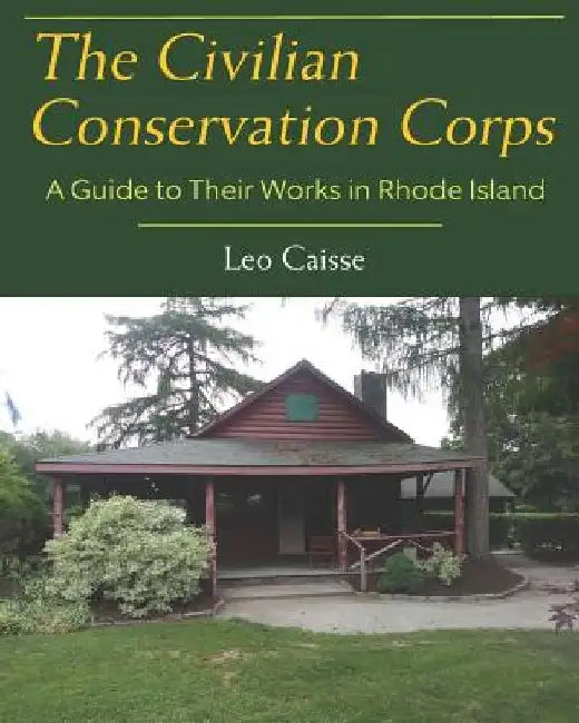 The Civilian Conservation Corps: A Guide to Their Works in Rhode Island by Leo Caisse