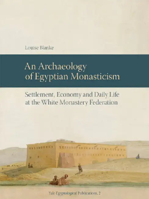 An N Archaeology of Egyptian Monasticism: Settlement, Economy and Daily Life at the White Monastery Federation by Blanke, Louise