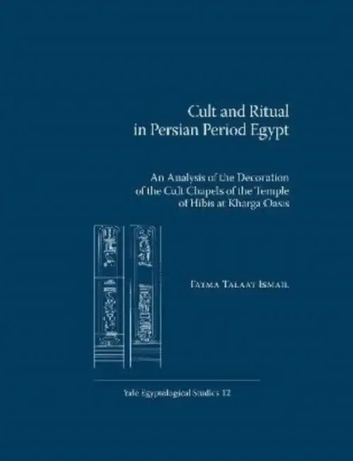 Cult and Ritual in Persian Period Egypt: An Analysis of the Decoration of the Cult Chapels of the Temple of Hibis at Kharga Oasis by Fatma Talaat Ismail