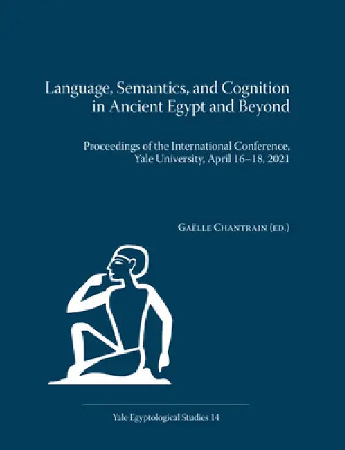 Language, Semantics, and Cognition in Ancient Egypt and Beyond: Proceedings of the International Conference, Yale University, April 16-18, 2021 by Gaelle Chantrain