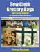Sew Cloth Grocery Bags: Make Your Own in Quantity For Yourself, For Gifts, and For Sale by Teresa Peschel