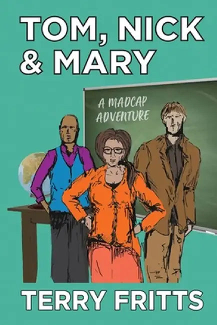 Tom, Nick & Mary: A Madcap Adventure by Terry W. Fritts