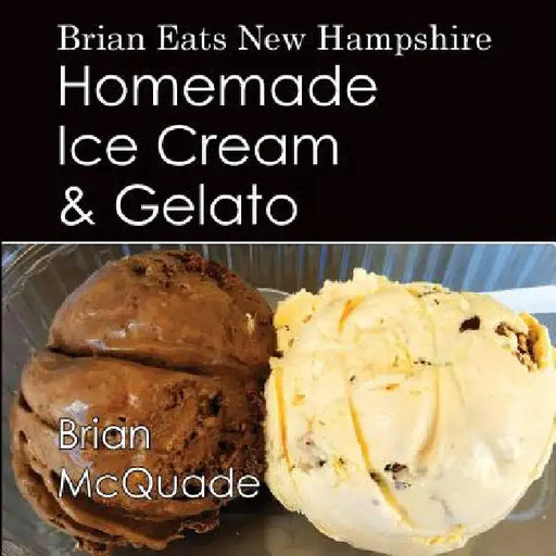Brian Eats New Hampshire: Homemade Ice Cream and Gelato by Brian McQuade